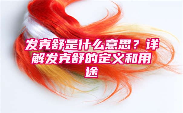 发克舒是什么意思？详解发克舒的定义和用途