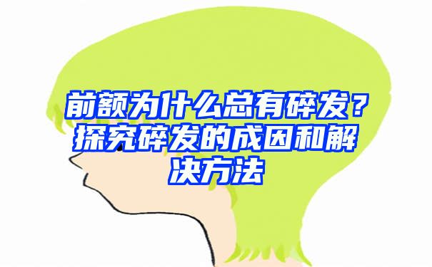 前额为什么总有碎发？探究碎发的成因和解决方法