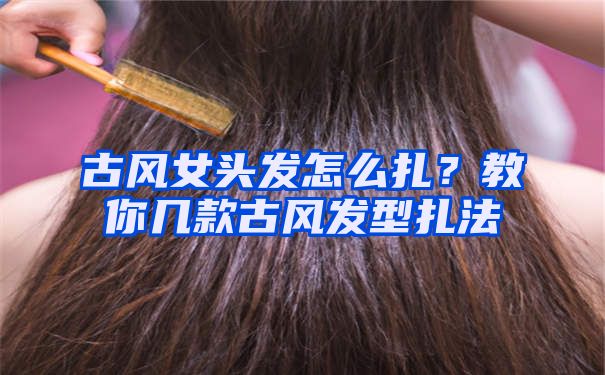 古风女头发怎么扎？教你几款古风发型扎法