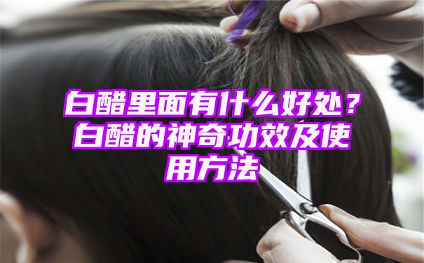 白醋里面有什么好处？白醋的神奇功效及使用方法