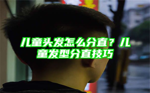 儿童头发怎么分直？儿童发型分直技巧