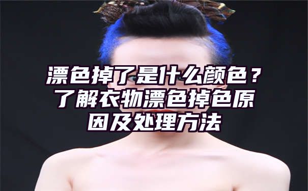 漂色掉了是什么颜色？了解衣物漂色掉色原因及处理方法