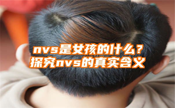 nvs是女孩的什么？探究nvs的真实含义