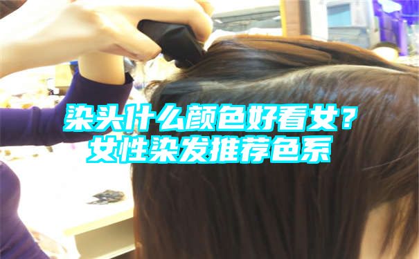 染头什么颜色好看女？女性染发推荐色系