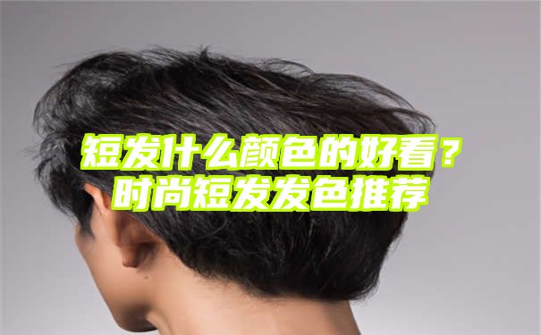 短发什么颜色的好看？时尚短发发色推荐