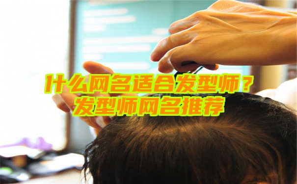 什么网名适合发型师？发型师网名推荐