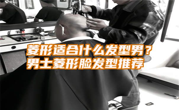 菱形适合什么发型男？男士菱形脸发型推荐