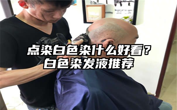 点染白色染什么好看？白色染发液推荐