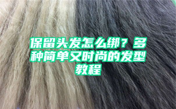 保留头发怎么绑？多种简单又时尚的发型教程