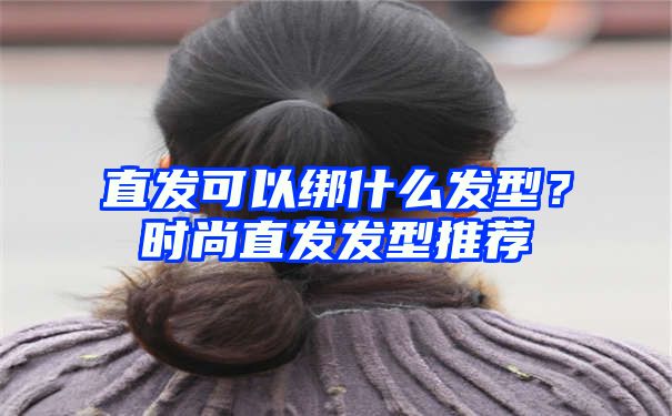 直发可以绑什么发型？时尚直发发型推荐