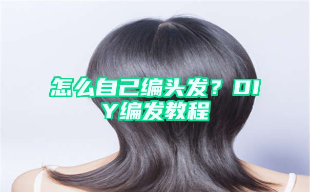 怎么自己编头发？DIY编发教程