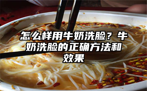 怎么样用牛奶洗脸？牛奶洗脸的正确方法和效果