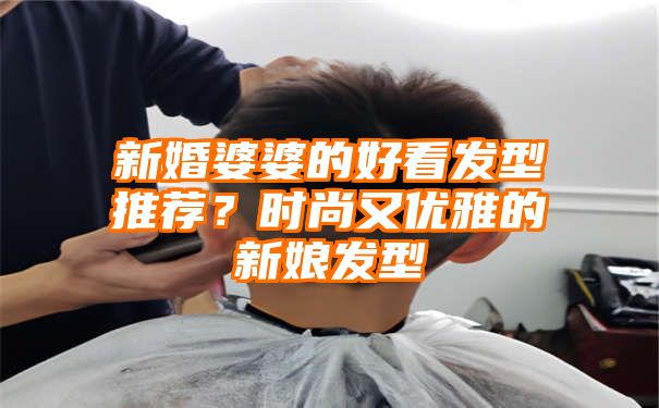 新婚婆婆的好看发型推荐？时尚又优雅的新娘发型