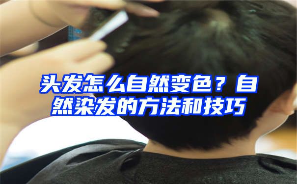 头发怎么自然变色？自然染发的方法和技巧