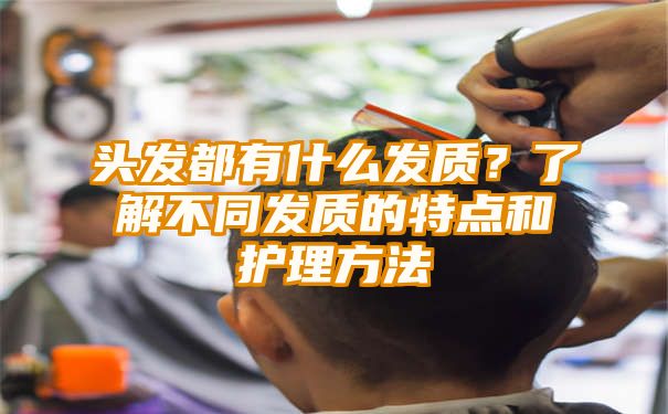 头发都有什么发质？了解不同发质的特点和护理方法