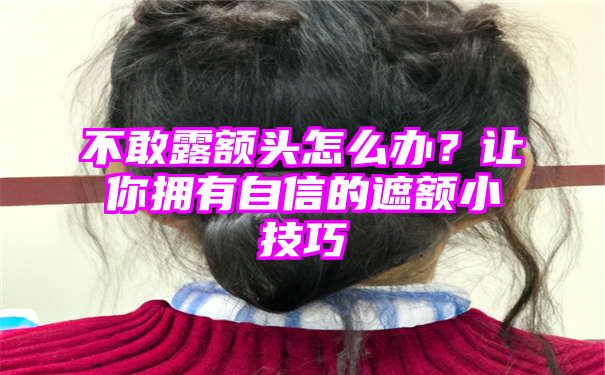 不敢露额头怎么办？让你拥有自信的遮额小技巧