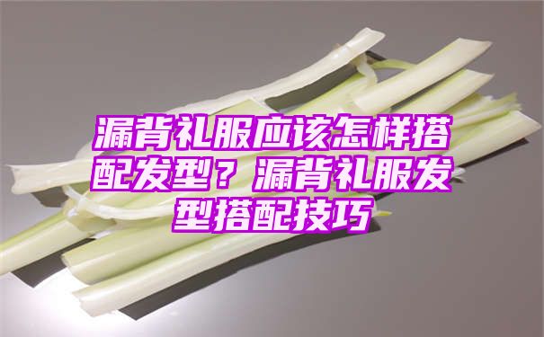 漏背礼服应该怎样搭配发型？漏背礼服发型搭配技巧