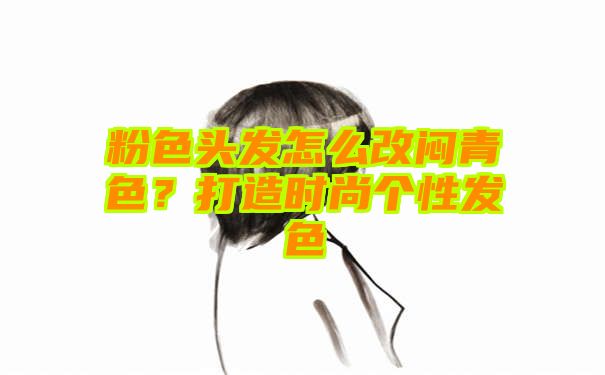 粉色头发怎么改闷青色？打造时尚个性发色