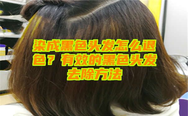 染成黑色头发怎么退色？有效的黑色头发去除方法