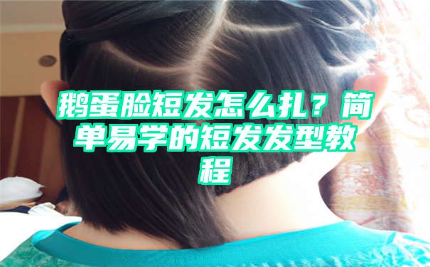 鹅蛋脸短发怎么扎？简单易学的短发发型教程