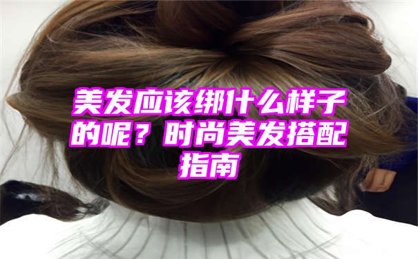 美发应该绑什么样子的呢？时尚美发搭配指南