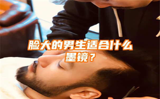 脸大的男生适合什么墨镜？