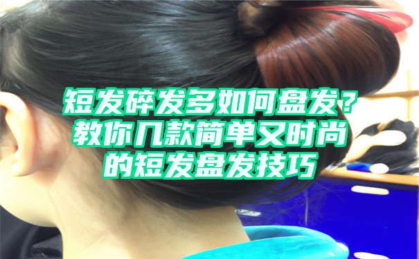 短发碎发多如何盘发？教你几款简单又时尚的短发盘发技巧