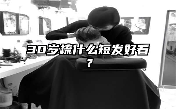 30岁梳什么短发好看？