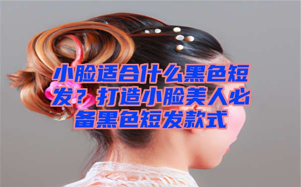 小脸适合什么黑色短发？打造小脸美人必备黑色短发款式