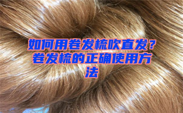 如何用卷发梳吹直发？卷发梳的正确使用方法