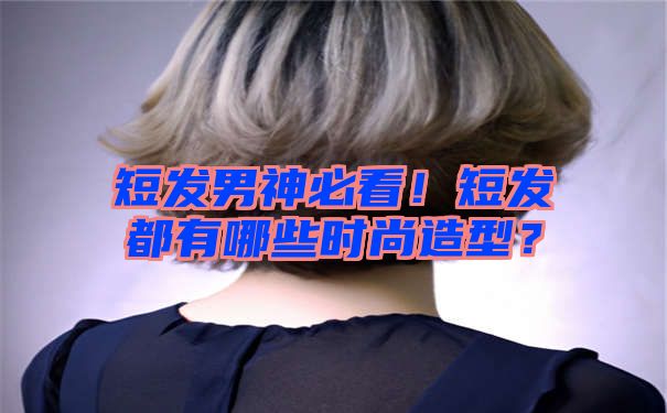 短发男神必看！短发都有哪些时尚造型？