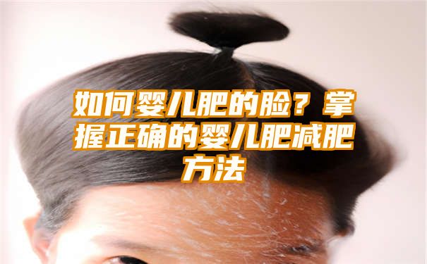 如何婴儿肥的脸？掌握正确的婴儿肥减肥方法