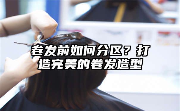 卷发前如何分区？打造完美的卷发造型