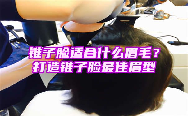 锥子脸适合什么眉毛？打造锥子脸最佳眉型