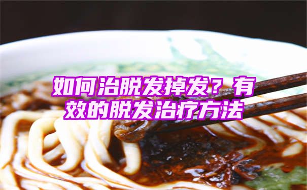 如何治脱发掉发？有效的脱发治疗方法