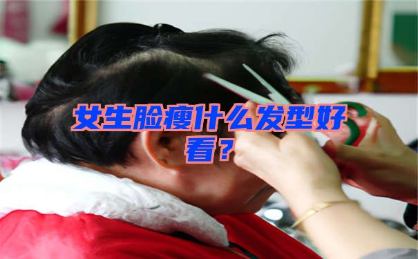 女生脸瘦什么发型好看？