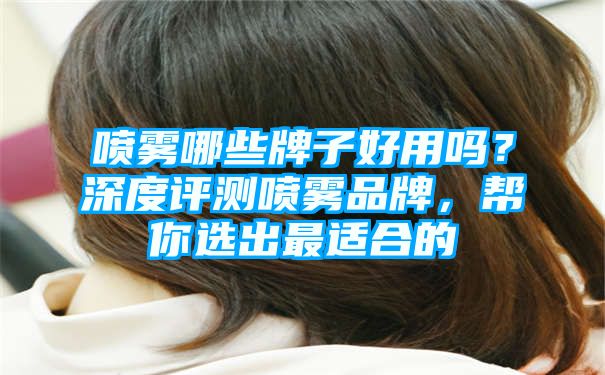 喷雾哪些牌子好用吗？深度评测喷雾品牌，帮你选出最适合的