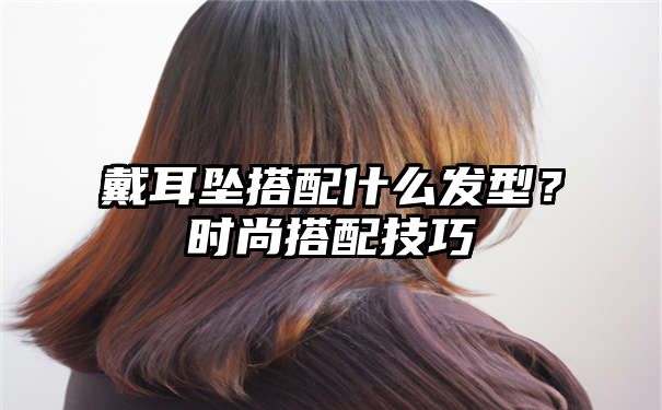 戴耳坠搭配什么发型？时尚搭配技巧