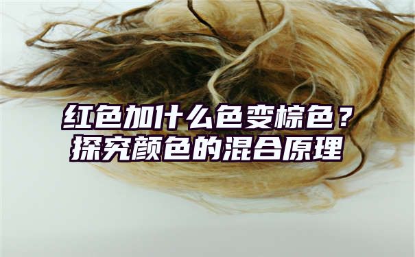 红色加什么色变棕色？探究颜色的混合原理