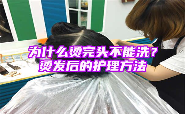 为什么烫完头不能洗？烫发后的护理方法