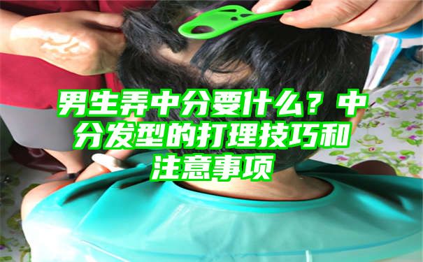 男生弄中分要什么？中分发型的打理技巧和注意事项