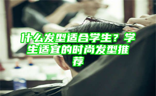 什么发型适合学生？学生适宜的时尚发型推荐