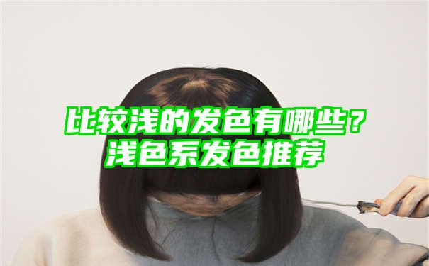 比较浅的发色有哪些？浅色系发色推荐