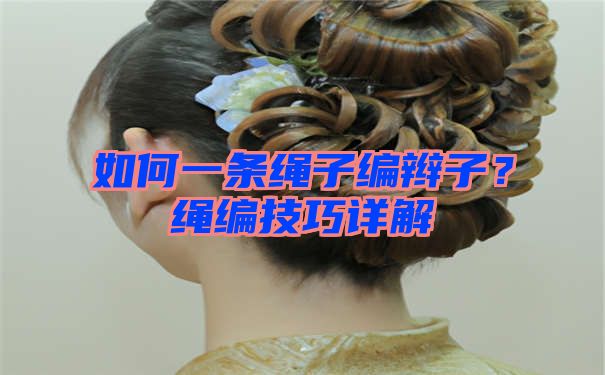 如何一条绳子编辫子？绳编技巧详解