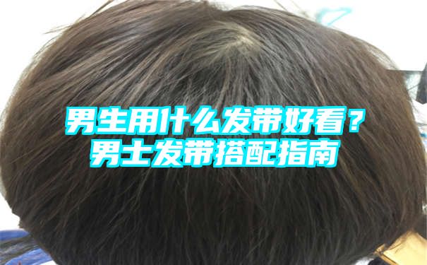 男生用什么发带好看？男士发带搭配指南