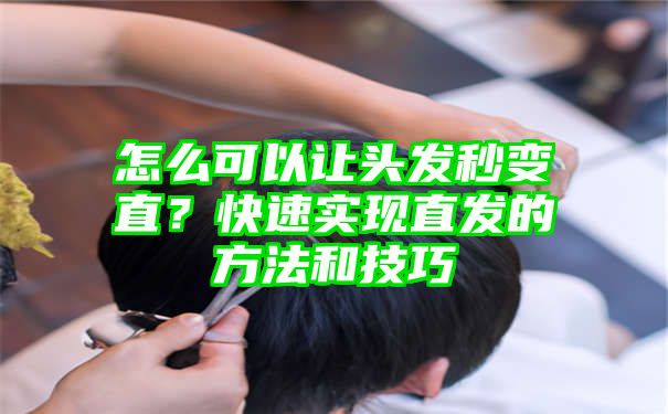 怎么可以让头发秒变直？快速实现直发的方法和技巧