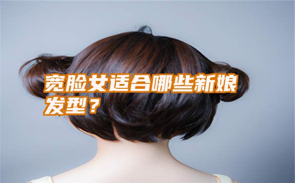 宽脸女适合哪些新娘发型？