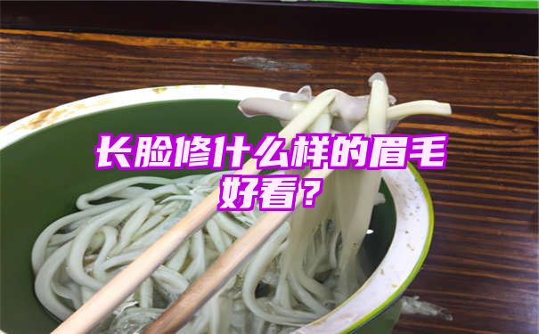 长脸修什么样的眉毛好看？