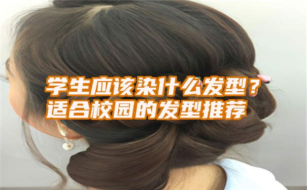 学生应该染什么发型？适合校园的发型推荐