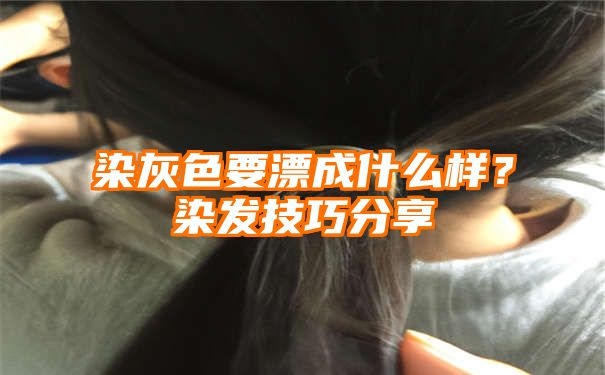 染灰色要漂成什么样？染发技巧分享